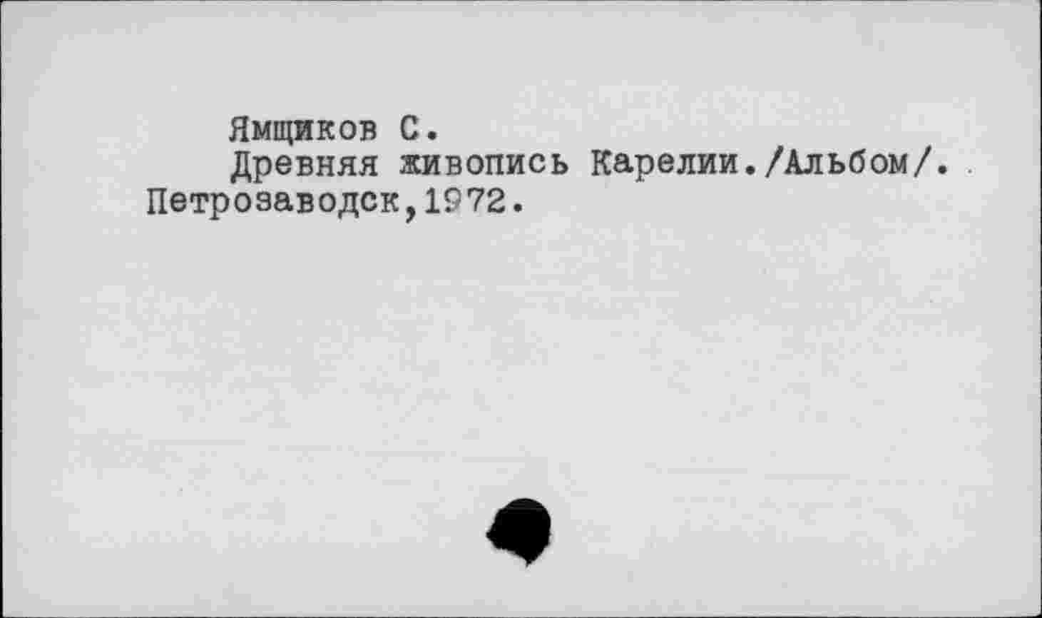 ﻿Ямщиков С.
Древняя живопись Карелии./Альбом/. Петрозаводск,1972.